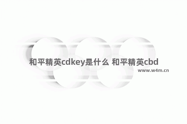 和平精英cdkey是什么 和平精英cbdey