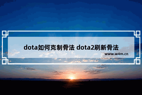 dota如何克制骨法 dota2刷新骨法