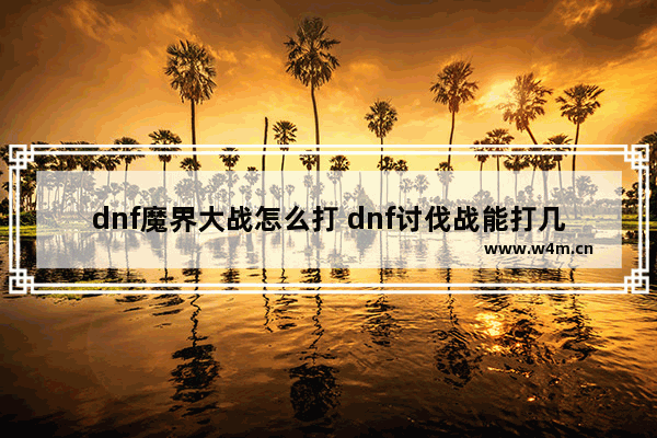 dnf魔界大战怎么打 dnf讨伐战能打几次