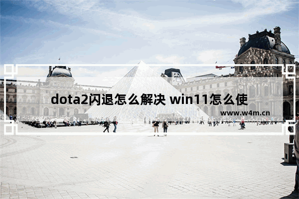 dota2闪退怎么解决 win11怎么使游戏窗口全屏化