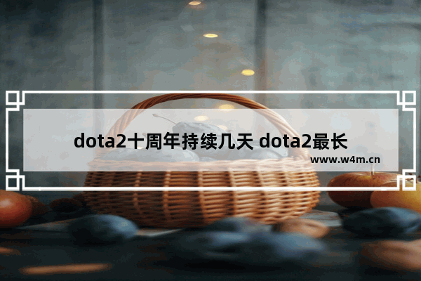 dota2十周年持续几天 dota2最长比赛时间