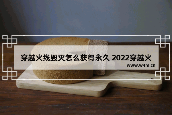 穿越火线毁灭怎么获得永久 2022穿越火线毁灭怎么获得永久