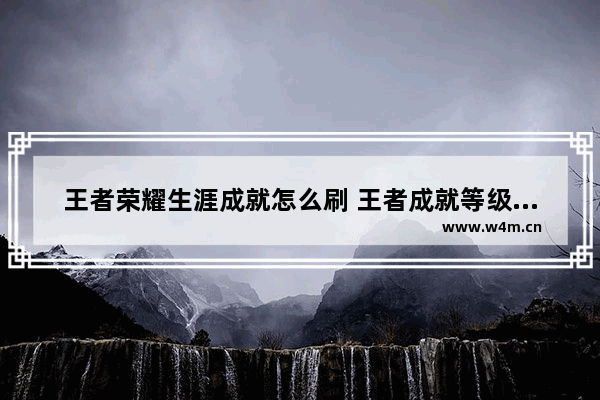 王者荣耀生涯成就怎么刷 王者成就等级怎么快速提升