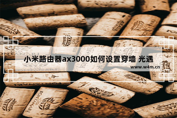 小米路由器ax3000如何设置穿墙 光遇更新如何穿墙