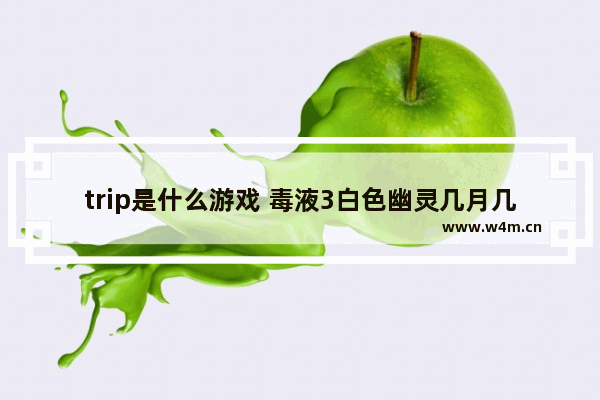 trip是什么游戏 毒液3白色幽灵几月几号更新