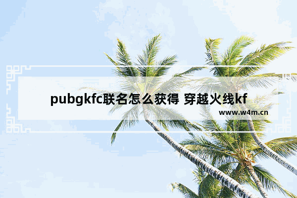 pubgkfc联名怎么获得 穿越火线kfc活动