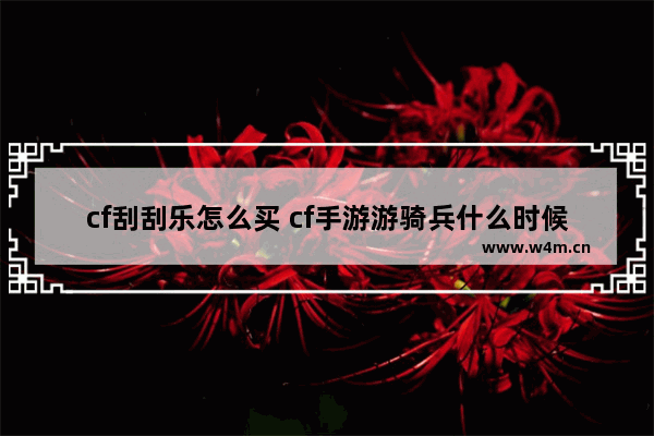 cf刮刮乐怎么买 cf手游游骑兵什么时候返场