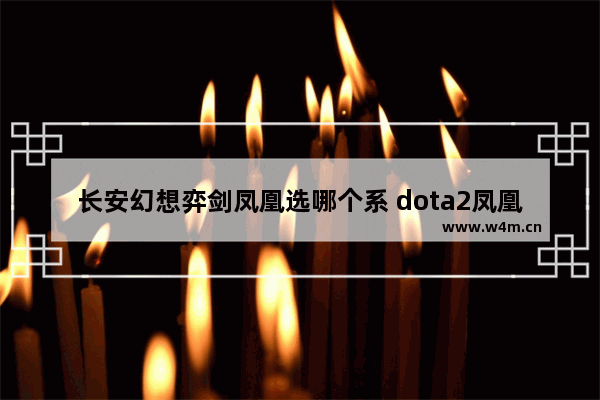 长安幻想弈剑凤凰选哪个系 dota2凤凰的被动