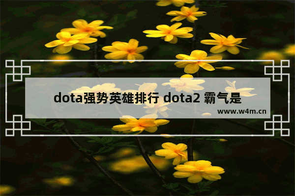 dota强势英雄排行 dota2 霸气是谁