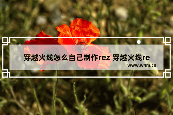 穿越火线怎么自己制作rez 穿越火线rez吧