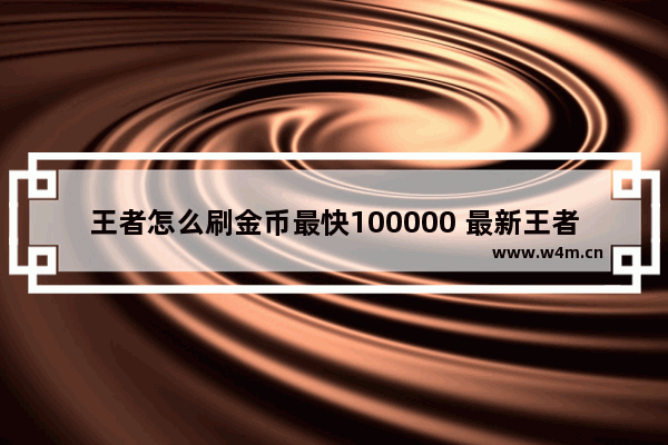 王者怎么刷金币最快100000 最新王者荣耀刷金币