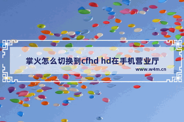 掌火怎么切换到cfhd hd在手机营业厅里怎么关闭