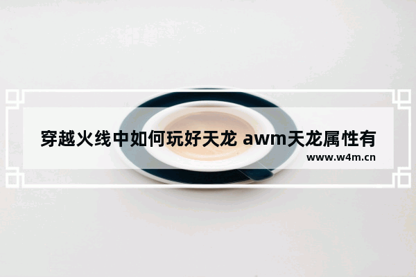 穿越火线中如何玩好天龙 awm天龙属性有哪些