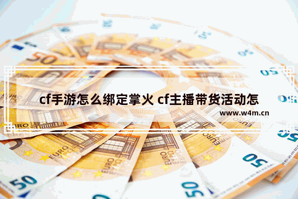 cf手游怎么绑定掌火 cf主播带货活动怎么绑定角色