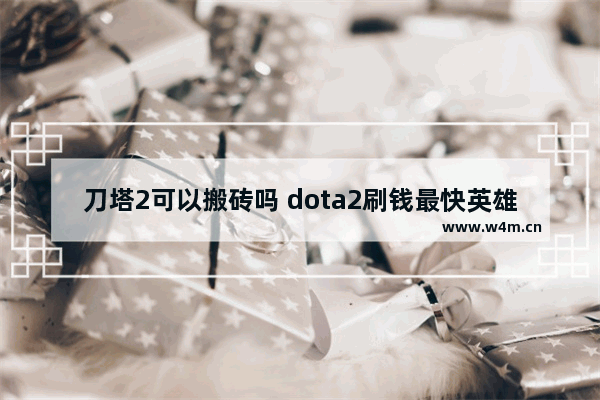 刀塔2可以搬砖吗 dota2刷钱最快英雄