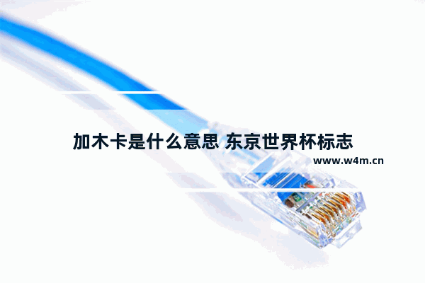 加木卡是什么意思 东京世界杯标志