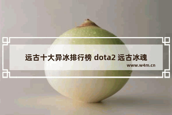 远古十大异冰排行榜 dota2 远古冰魂