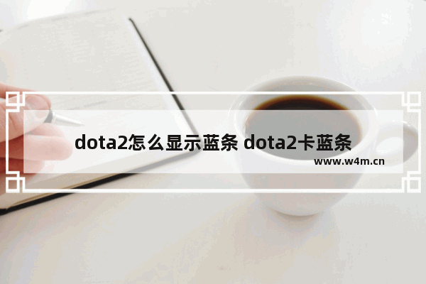 dota2怎么显示蓝条 dota2卡蓝条的原因