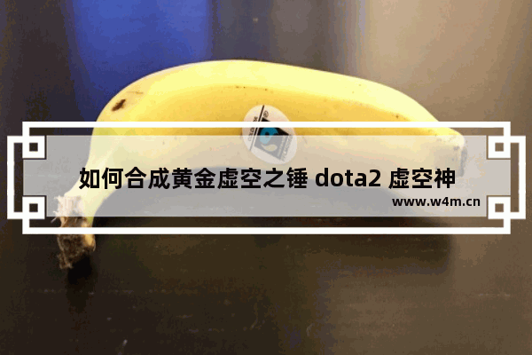 如何合成黄金虚空之锤 dota2 虚空神锤