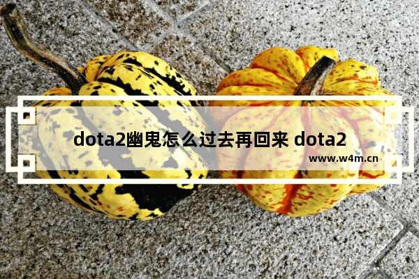 dota2幽鬼怎么过去再回来 dota2 幽鬼教学