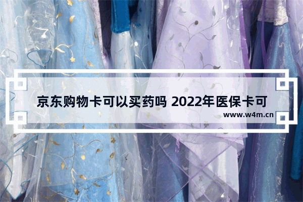 京东购物卡可以买药吗 2022年医保卡可以跨省买药吗