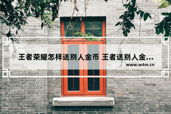 王者荣耀怎样送别人金币 王者送别人金币有什么用