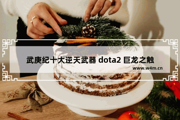 武庚纪十大逆天武器 dota2 巨龙之触