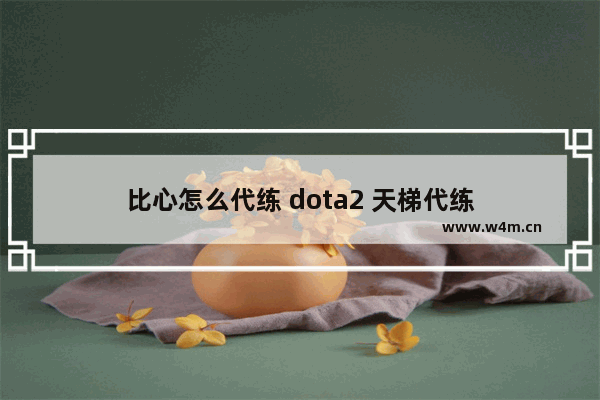 比心怎么代练 dota2 天梯代练