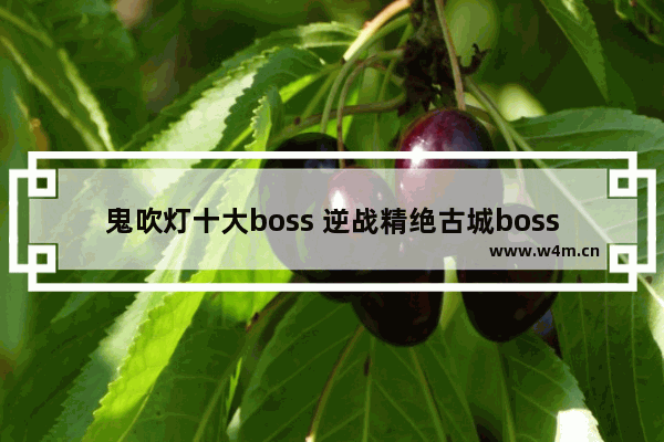 鬼吹灯十大boss 逆战精绝古城boss