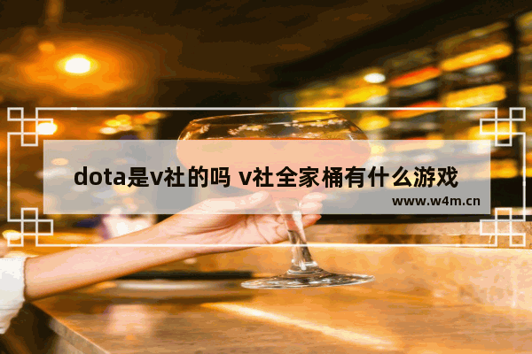 dota是v社的吗 v社全家桶有什么游戏