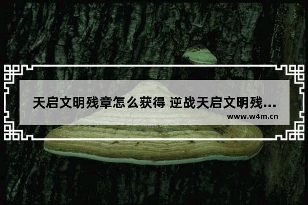 天启文明残章怎么获得 逆战天启文明残章获得方法介绍 逆战文明残章1