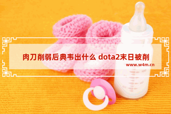 肉刀削弱后典韦出什么 dota2末日被削弱