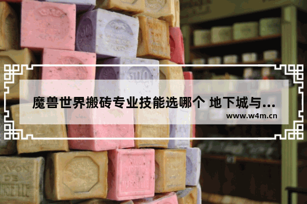 魔兽世界搬砖专业技能选哪个 地下城与勇士搬砖职业技能