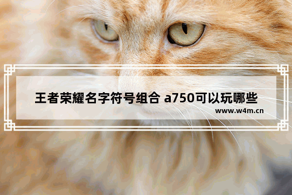 王者荣耀名字符号组合 a750可以玩哪些游戏