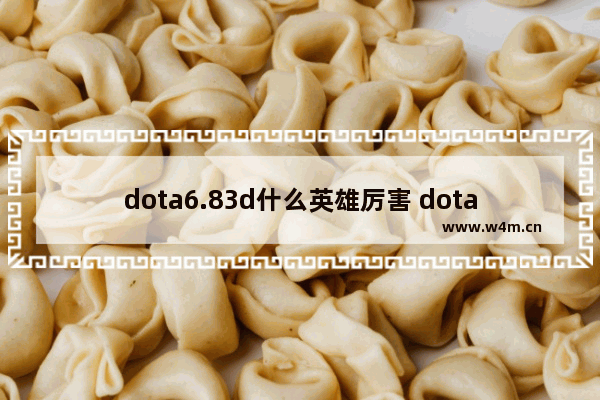 dota6.83d什么英雄厉害 dota2 蓝猫加点