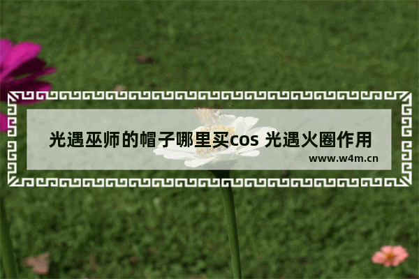 光遇巫师的帽子哪里买cos 光遇火圈作用展示