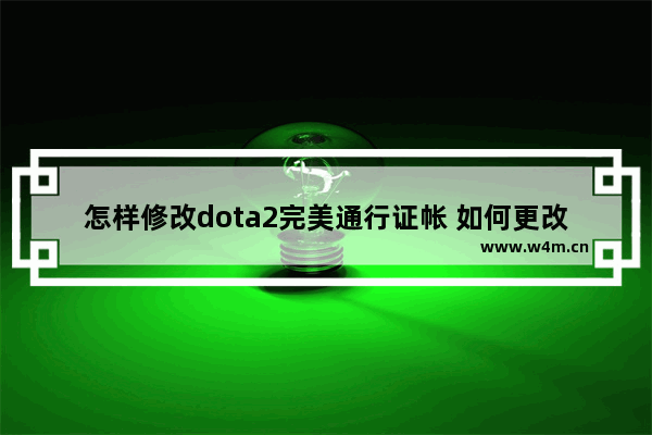 怎样修改dota2完美通行证帐 如何更改DOTA2帐号绑定的完美通行证