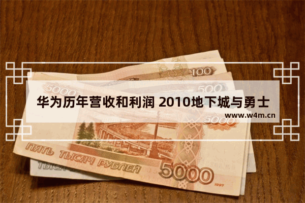 华为历年营收和利润 2010地下城与勇士营收