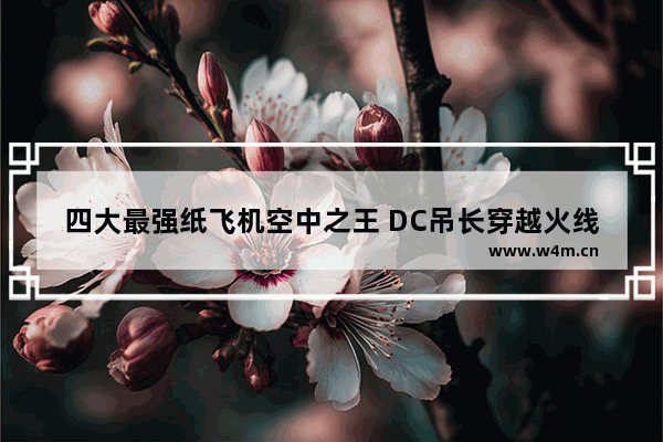 四大最强纸飞机空中之王 DC吊长穿越火线