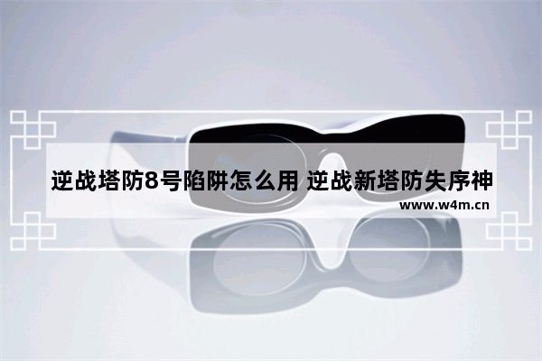 逆战塔防8号陷阱怎么用 逆战新塔防失序神界陷阱怎么放