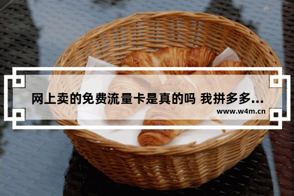 网上卖的免费流量卡是真的吗 我拼多多拼了oppo 今天通知说我免费获得一台什么意思