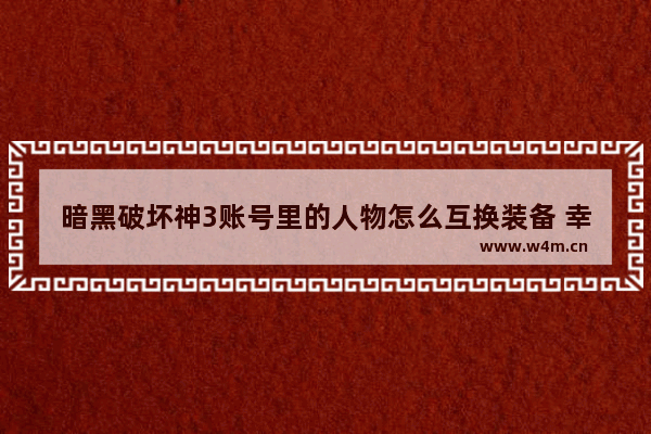 暗黑破坏神3账号里的人物怎么互换装备 幸存者 危城怎么换npc的物品