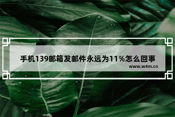 手机139邮箱发邮件永远为11%怎么回事 王者荣耀邮件上限