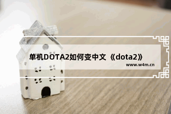 单机DOTA2如何变中文 《dota2》中文界面英文配音设置教程