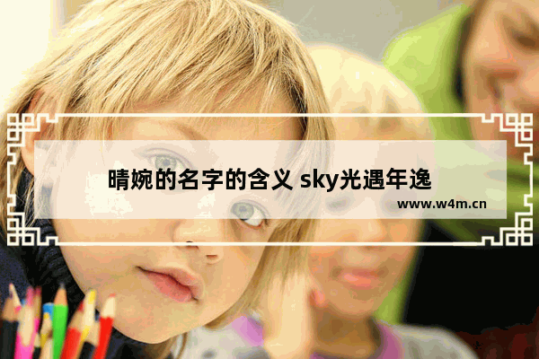 晴婉的名字的含义 sky光遇年逸