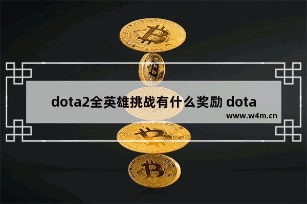 dota2全英雄挑战有什么奖励 dota2十周年庆祝活动怎么刷