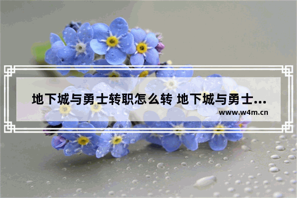 地下城与勇士转职怎么转 地下城与勇士手游二转攻略