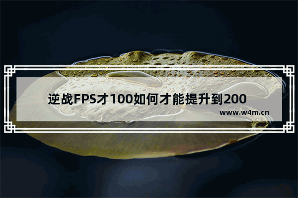 逆战FPS才100如何才能提升到200 提升逆战fps