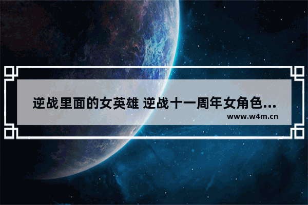 逆战里面的女英雄 逆战十一周年女角色十选一哪个好