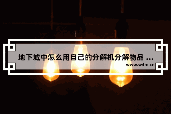 地下城中怎么用自己的分解机分解物品 地下城与勇士4开2拖2